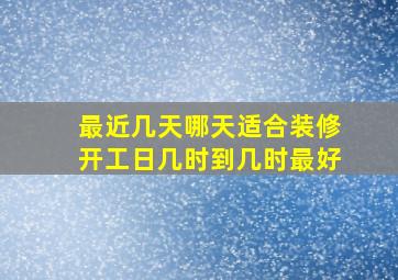 最近几天哪天适合装修开工日几时到几时最好