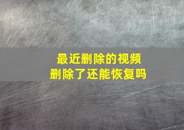 最近删除的视频删除了还能恢复吗