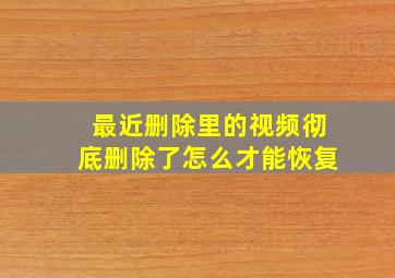 最近删除里的视频彻底删除了怎么才能恢复