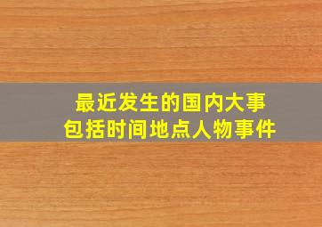 最近发生的国内大事包括时间地点人物事件