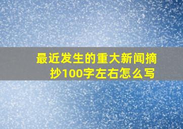 最近发生的重大新闻摘抄100字左右怎么写