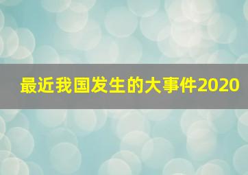 最近我国发生的大事件2020