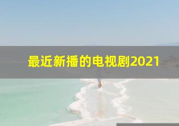 最近新播的电视剧2021