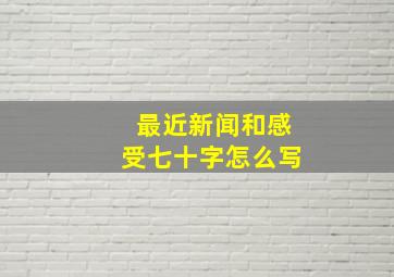 最近新闻和感受七十字怎么写