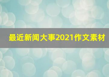 最近新闻大事2021作文素材