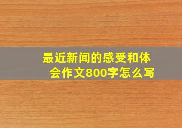 最近新闻的感受和体会作文800字怎么写