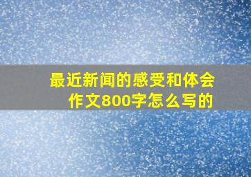 最近新闻的感受和体会作文800字怎么写的