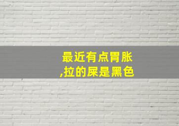 最近有点胃胀,拉的屎是黑色