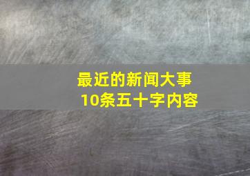 最近的新闻大事10条五十字内容