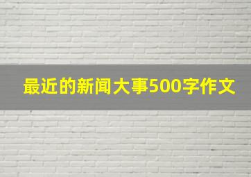 最近的新闻大事500字作文