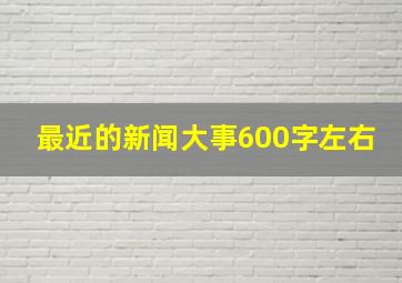 最近的新闻大事600字左右