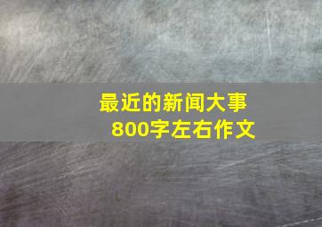 最近的新闻大事800字左右作文