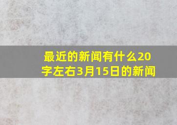 最近的新闻有什么20字左右3月15日的新闻