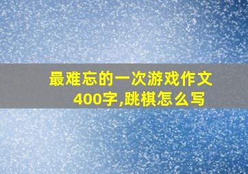 最难忘的一次游戏作文400字,跳棋怎么写