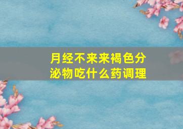 月经不来来褐色分泌物吃什么药调理