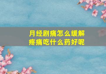 月经剧痛怎么缓解疼痛吃什么药好呢