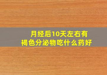 月经后10天左右有褐色分泌物吃什么药好