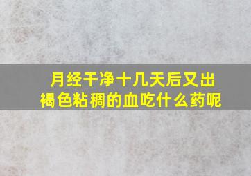 月经干净十几天后又出褐色粘稠的血吃什么药呢