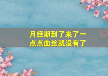 月经期到了来了一点点血丝就没有了