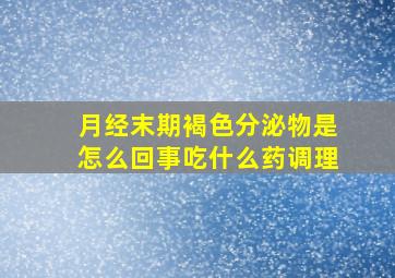 月经末期褐色分泌物是怎么回事吃什么药调理