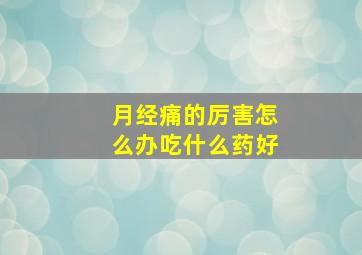 月经痛的厉害怎么办吃什么药好