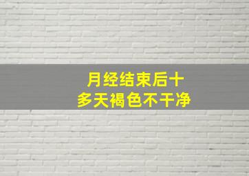 月经结束后十多天褐色不干净