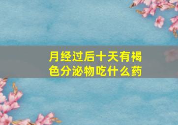 月经过后十天有褐色分泌物吃什么药