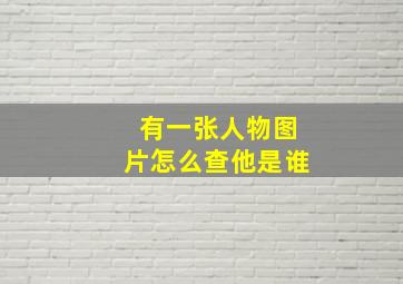 有一张人物图片怎么查他是谁