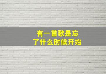 有一首歌是忘了什么时候开始