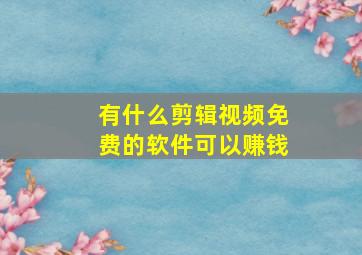 有什么剪辑视频免费的软件可以赚钱