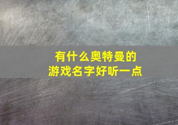 有什么奥特曼的游戏名字好听一点