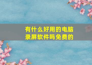 有什么好用的电脑录屏软件吗免费的