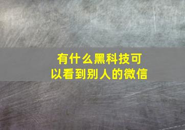 有什么黑科技可以看到别人的微信