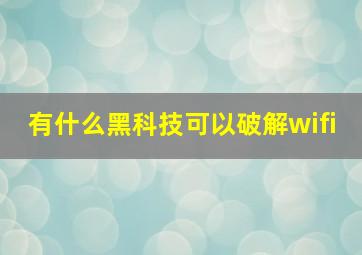 有什么黑科技可以破解wifi