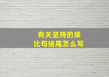 有关坚持的排比句结尾怎么写