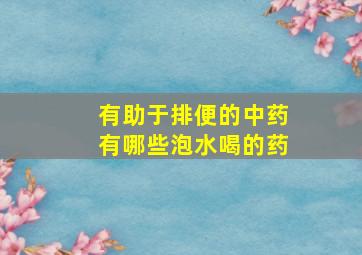 有助于排便的中药有哪些泡水喝的药