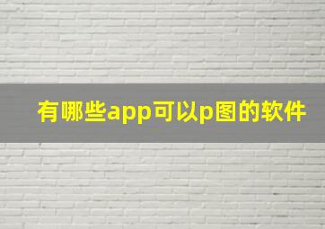 有哪些app可以p图的软件