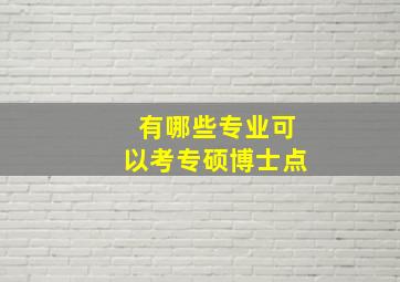 有哪些专业可以考专硕博士点