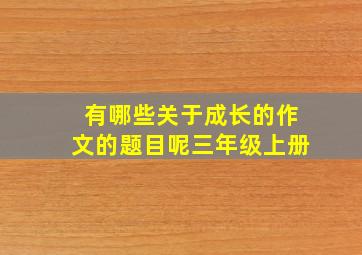 有哪些关于成长的作文的题目呢三年级上册