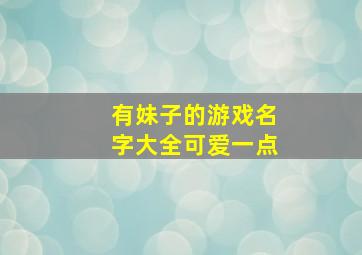 有妹子的游戏名字大全可爱一点