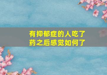 有抑郁症的人吃了药之后感觉如何了