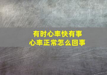 有时心率快有事心率正常怎么回事