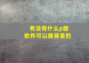 有没有什么p图软件可以换背景的