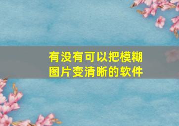 有没有可以把模糊图片变清晰的软件