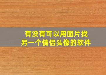 有没有可以用图片找另一个情侣头像的软件