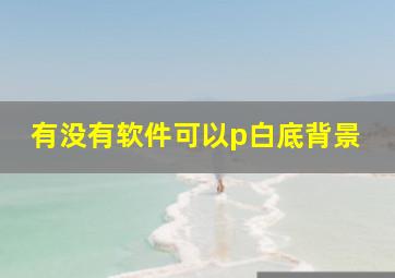 有没有软件可以p白底背景