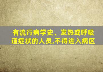 有流行病学史、发热或呼吸道症状的人员,不得进入病区