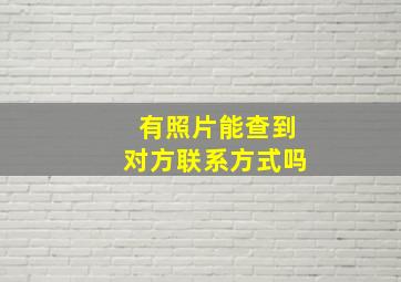 有照片能查到对方联系方式吗