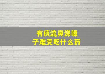 有痰流鼻涕嗓子难受吃什么药