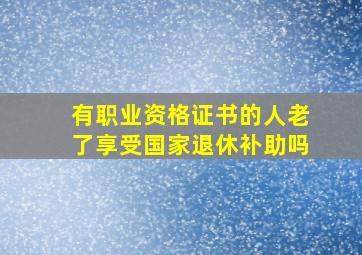 有职业资格证书的人老了享受国家退休补助吗